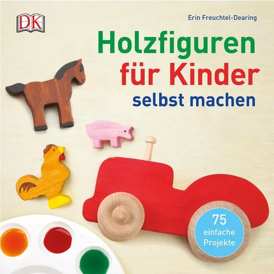 Holzfiguren für Kinder selbst machen – 75 kreative Projekte